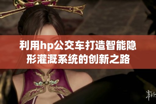 利用hp公交車打造智能隱形灌溉系統的創新之路