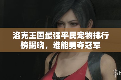 洛克王國最強平民寵物排行榜揭曉，誰能勇奪冠軍