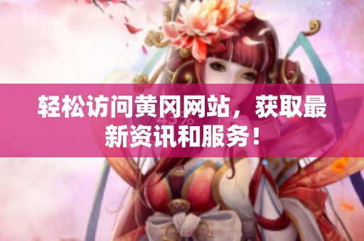 輕松訪問黃岡網站，獲取最新資訊和服務！