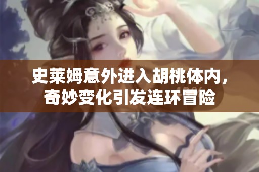 史萊姆意外進入胡桃體內，奇妙變化引發連環冒險