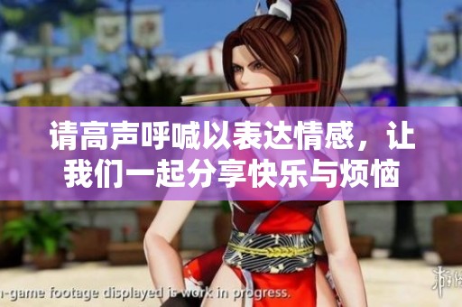 請(qǐng)高聲呼喊以表達(dá)情感，讓我們一起分享快樂與煩惱