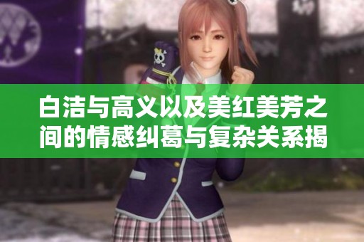 白潔與高義以及美紅美芳之間的情感糾葛與復雜關系揭秘