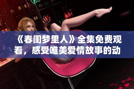 《春閨夢里人》全集免費觀看，感受唯美愛情故事的動人魅力