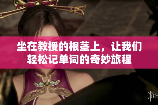 坐在教授的根莖上，讓我們輕松記單詞的奇妙旅程