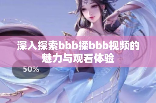 深入探索bbb揉bbb視頻的魅力與觀看體驗