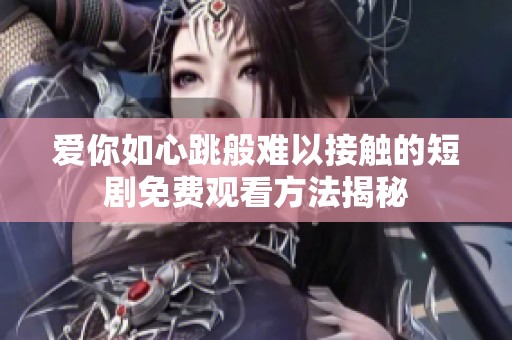 愛你如心跳般難以接觸的短劇免費(fèi)觀看方法揭秘