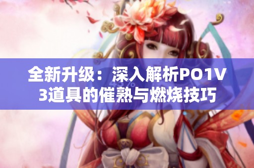 全新升級：深入解析PO1V3道具的催熟與燃燒技巧