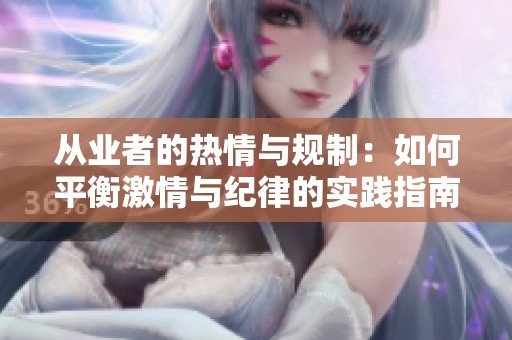 從業者的熱情與規制：如何平衡激情與紀律的實踐指南