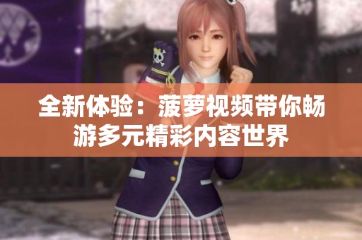 全新體驗(yàn)：菠蘿視頻帶你暢游多元精彩內(nèi)容世界