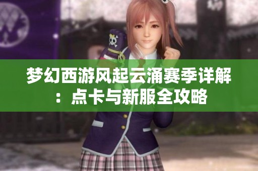夢幻西游風起云涌賽季詳解：點卡與新服全攻略
