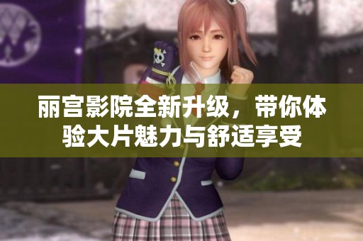 麗宮影院全新升級，帶你體驗大片魅力與舒適享受