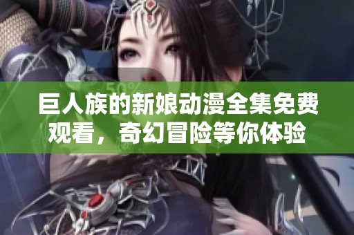 巨人族的新娘動(dòng)漫全集免費(fèi)觀看，奇幻冒險(xiǎn)等你體驗(yàn)