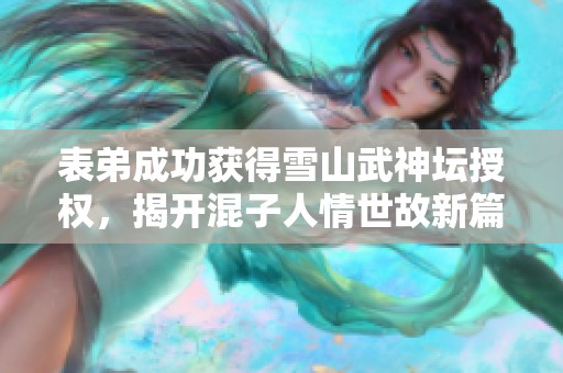 表弟成功獲得雪山武神壇授權(quán)，揭開(kāi)混子人情世故新篇章