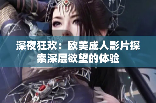 深夜狂歡：歐美成人影片探索深層欲望的體驗(yàn)
