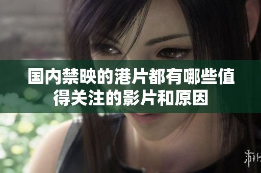 國內(nèi)禁映的港片都有哪些值得關(guān)注的影片和原因