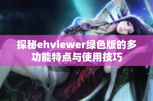 探秘ehviewer綠色版的多功能特點與使用技巧