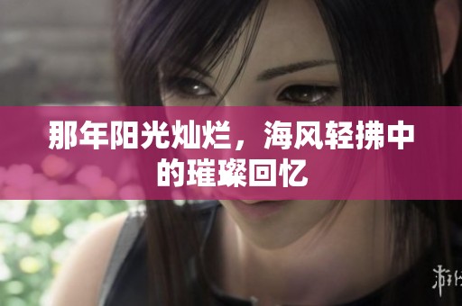 那年陽光燦爛，海風(fēng)輕拂中的璀璨回憶