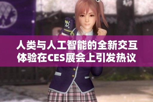 人類與人工智能的全新交互體驗在CES展會上引發熱議