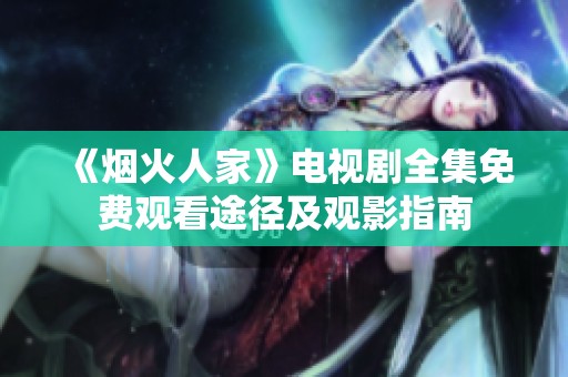 《煙火人家》電視劇全集免費觀看途徑及觀影指南