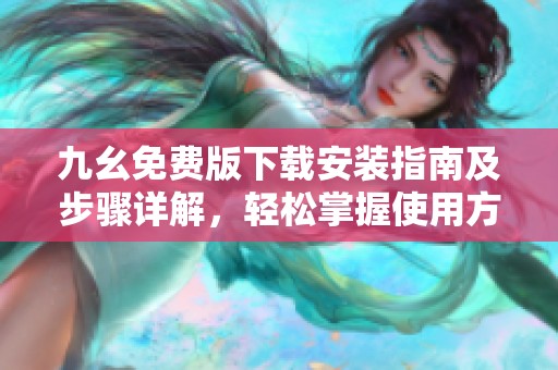 九幺免費(fèi)版下載安裝指南及步驟詳解，輕松掌握使用方法