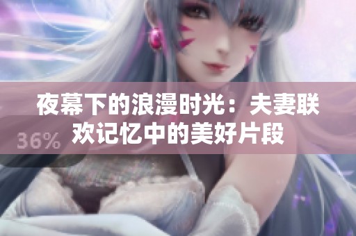 夜幕下的浪漫時光：夫妻聯歡記憶中的美好片段