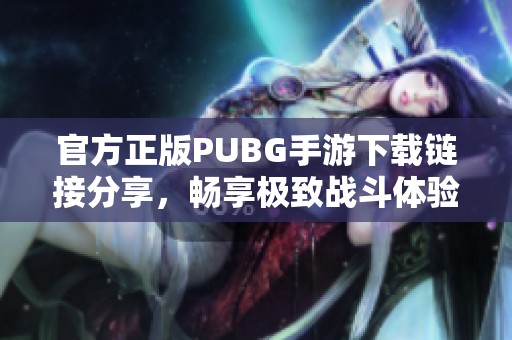 官方正版PUBG手游下載鏈接分享，暢享極致戰(zhàn)斗體驗