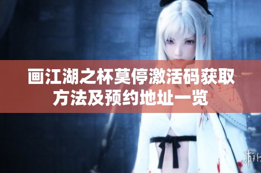 畫江湖之杯莫停激活碼獲取方法及預約地址一覽