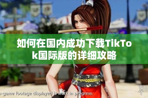 如何在國內成功下載TikTok國際版的詳細攻略