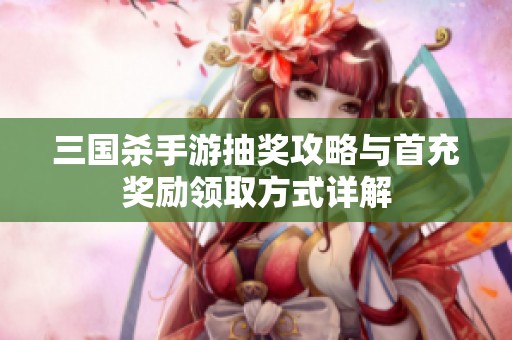 三國殺手游抽獎攻略與首充獎勵領取方式詳解