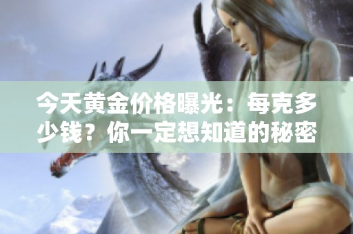 今天黃金價格曝光：每克多少錢？你一定想知道的秘密