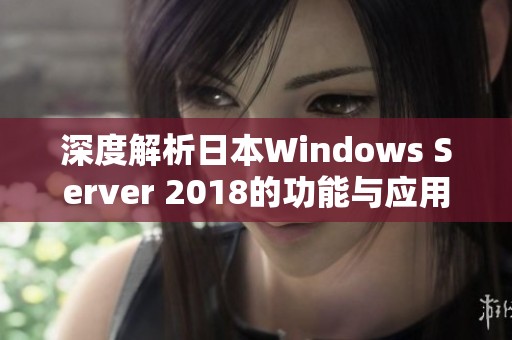 深度解析日本Windows Server 2018的功能與應用實例