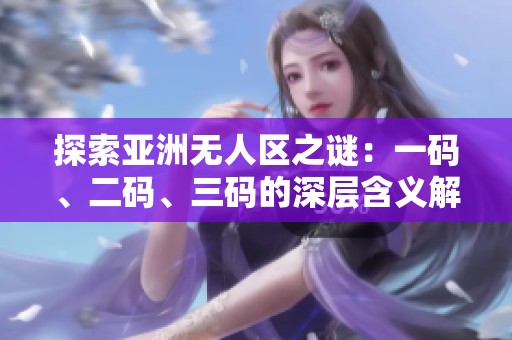 探索亞洲無人區之謎：一碼、二碼、三碼的深層含義解析
