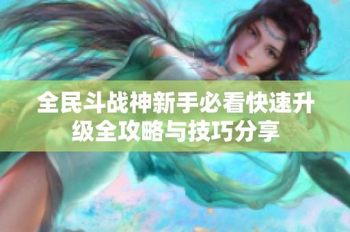 全民斗戰神新手必看快速升級全攻略與技巧分享