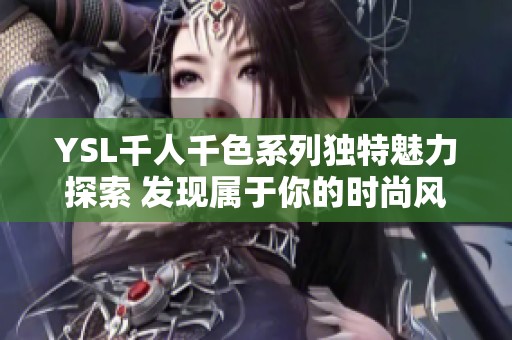 YSL千人千色系列獨特魅力探索 發現屬于你的時尚風格