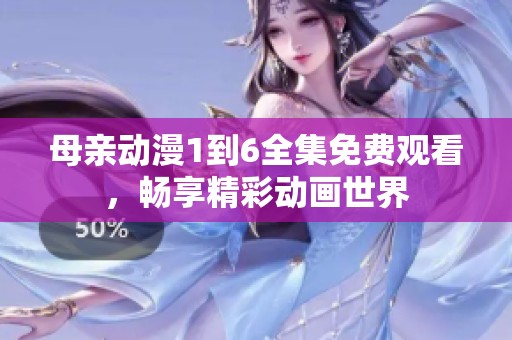 母親動漫1到6全集免費觀看，暢享精彩動畫世界