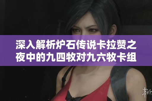 深入解析爐石傳說卡拉贊之夜中的九四牧對九六牧卡組的升級與策略