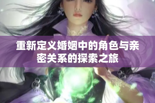重新定義婚姻中的角色與親密關系的探索之旅