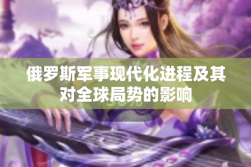 俄羅斯軍事現代化進程及其對全球局勢的影響