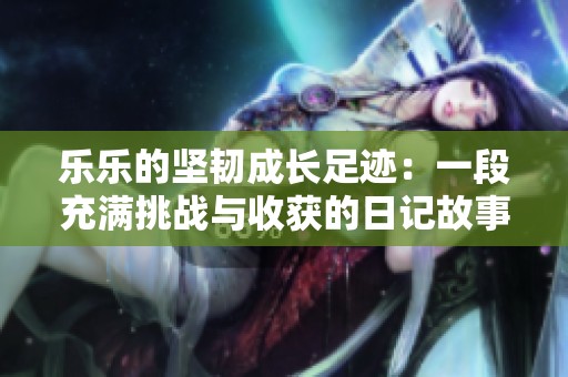 樂樂的堅韌成長足跡：一段充滿挑戰與收獲的日記故事