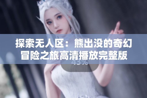 探索無人區：熊出沒的奇幻冒險之旅高清播放完整版
