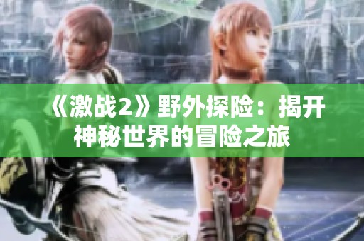 《激戰2》野外探險：揭開神秘世界的冒險之旅