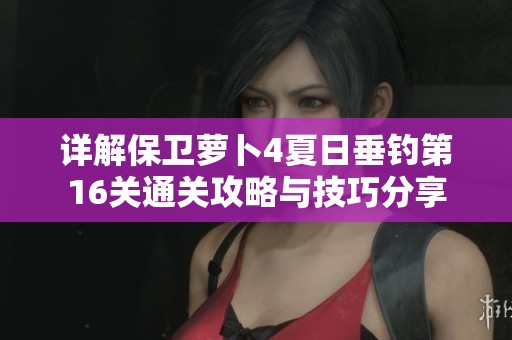 詳解保衛蘿卜4夏日垂釣第16關通關攻略與技巧分享
