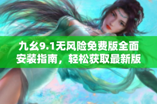 九幺9.1無風險免費版全面安裝指南，輕松獲取最新版本