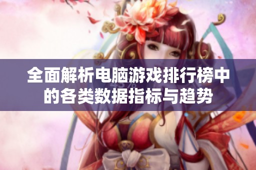 全面解析電腦游戲排行榜中的各類數據指標與趨勢