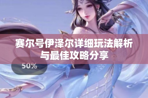 賽爾號伊澤爾詳細玩法解析與最佳攻略分享