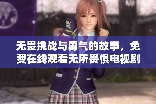 無畏挑戰與勇氣的故事，免費在線觀看無所畏懼電視劇