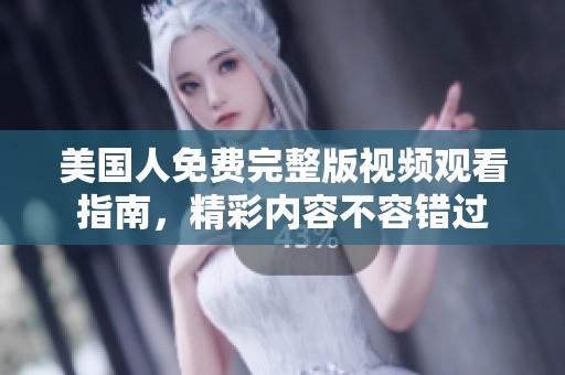 美國人免費完整版視頻觀看指南，精彩內容不容錯過