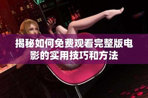 揭秘如何免費(fèi)觀看完整版電影的實(shí)用技巧和方法