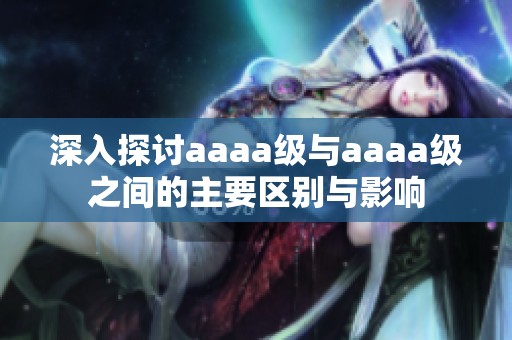 深入探討aaaa級與aaaa級之間的主要區別與影響
