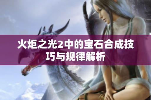 火炬之光2中的寶石合成技巧與規律解析